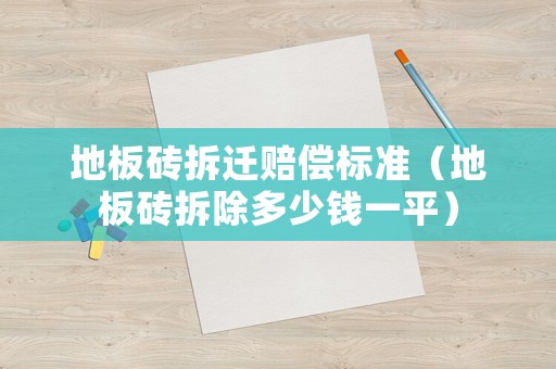 地板磚拆遷賠償標(biāo)準(zhǔn)（地板磚拆除多少錢一平）
