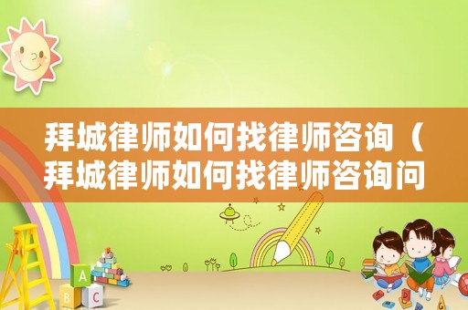 拜城律師如何找律師咨詢（拜城律師如何找律師咨詢問(wèn)題）