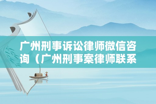 廣州刑事訴訟律師微信咨詢（廣州刑事案律師聯(lián)系方式）