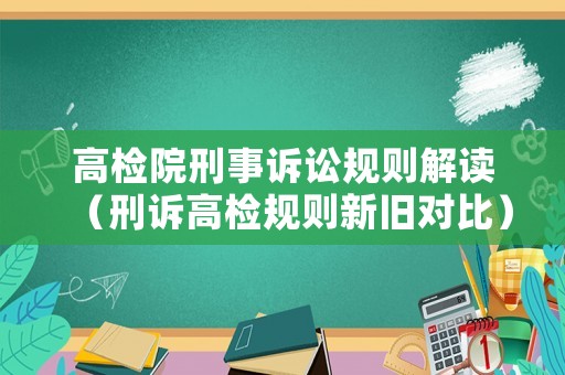 高檢院刑事訴訟規(guī)則解讀（刑訴高檢規(guī)則新舊對比）