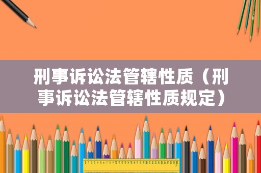 刑事訴訟法管轄性質（刑事訴訟法管轄性質規(guī)定）