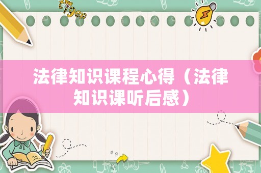 法律知識課程心得（法律知識課聽后感）