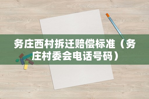務(wù)莊西村拆遷賠償標準（務(wù)莊村委會電話號碼）
