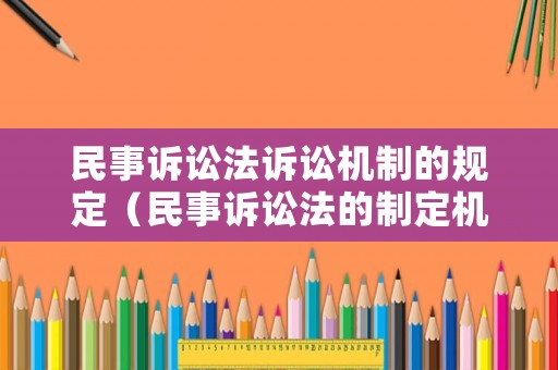 民事訴訟法訴訟機(jī)制的規(guī)定（民事訴訟法的制定機(jī)關(guān)）