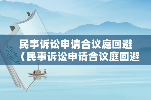 民事訴訟申請(qǐng)合議庭回避（民事訴訟申請(qǐng)合議庭回避的情形）