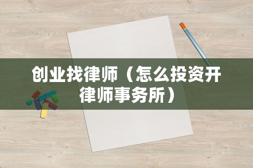 創(chuàng)業(yè)找律師（怎么投資開律師事務(wù)所）