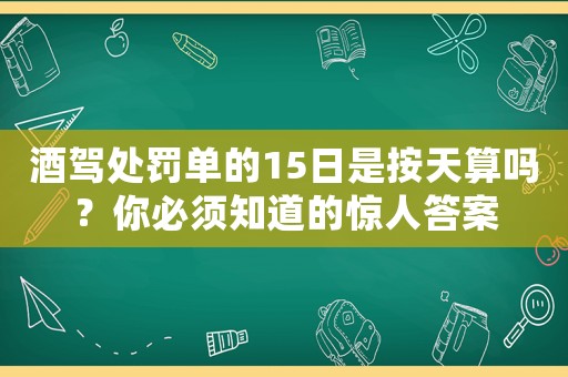 酒駕處罰單的15日是按天算嗎？你必須知道的驚人答案