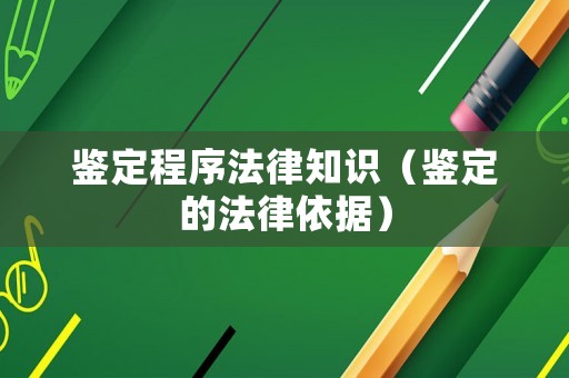 鑒定程序法律知識(shí)（鑒定的法律依據(jù)）