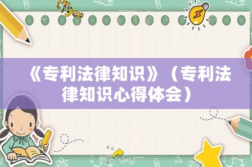 《專利法律知識》（專利法律知識心得體會）