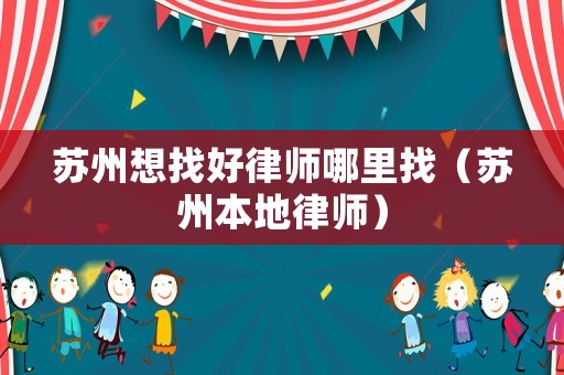蘇州想找好律師哪里找（蘇州本地律師）