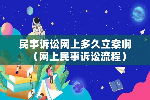 民事訴訟網(wǎng)上多久立案啊（網(wǎng)上民事訴訟流程）