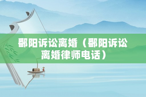 鄱陽訴訟離婚（鄱陽訴訟離婚律師電話）