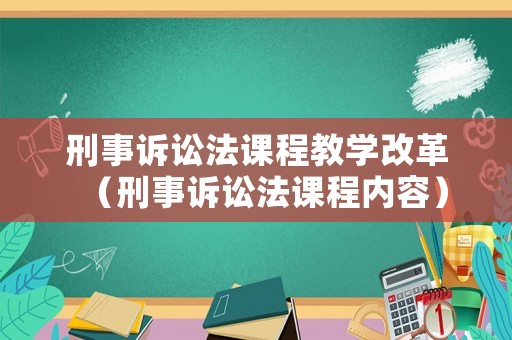 刑事訴訟法課程教學(xué)改革（刑事訴訟法課程內(nèi)容）