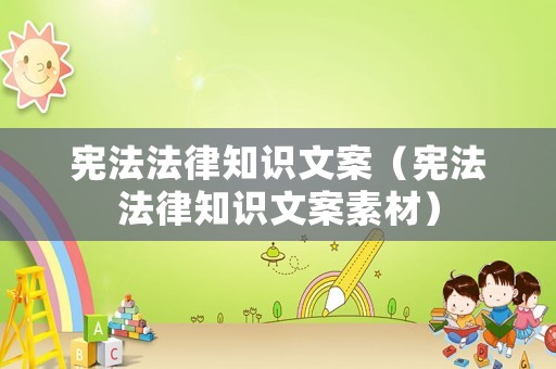 憲法法律知識文案（憲法法律知識文案素材）