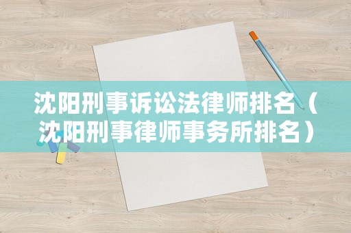 沈陽刑事訴訟法律師排名（沈陽刑事律師事務(wù)所排名）