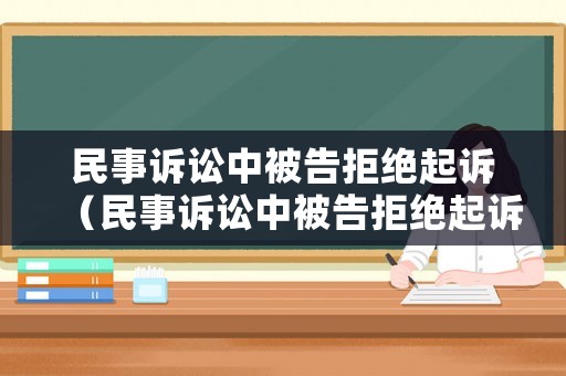 民事訴訟中被告拒絕起訴（民事訴訟中被告拒絕起訴怎么辦）