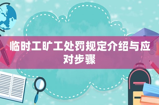 臨時工曠工處罰規(guī)定介紹與應(yīng)對步驟