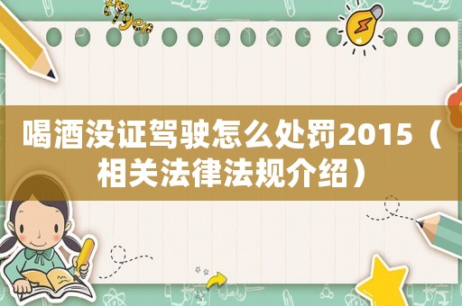 喝酒沒證駕駛怎么處罰2015（相關(guān)法律法規(guī)介紹）