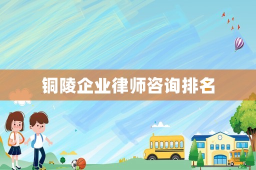 銅陵企業(yè)律師咨詢排名