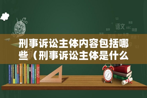 刑事訴訟主體內(nèi)容包括哪些（刑事訴訟主體是什么意思）