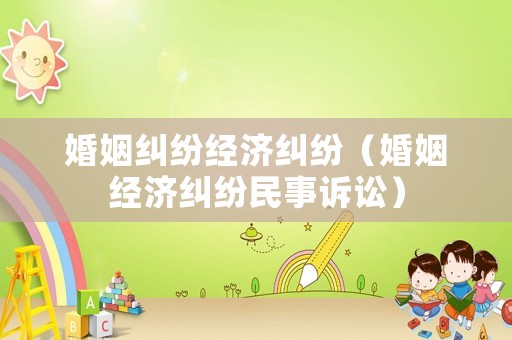 婚姻糾紛經(jīng)濟(jì)糾紛（婚姻經(jīng)濟(jì)糾紛民事訴訟）