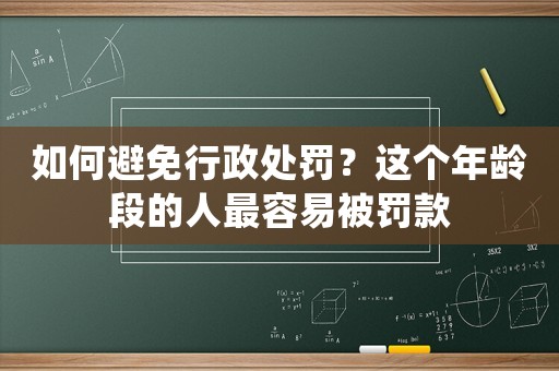 如何避免行政處罰？這個年齡段的人最容易被罰款