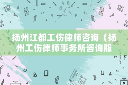 揚(yáng)州江都工傷律師咨詢（揚(yáng)州工傷律師事務(wù)所咨詢服務(wù)）
