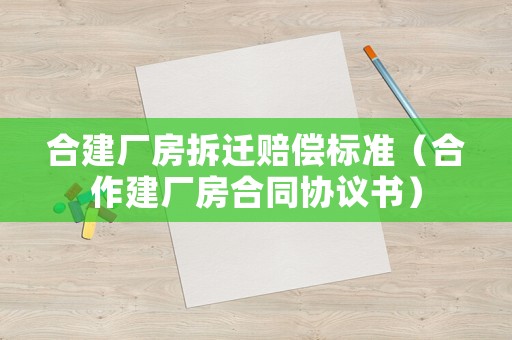 合建廠房拆遷賠償標準（合作建廠房合同協(xié)議書）