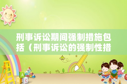 刑事訴訟期間強制措施包括（刑事訴訟的強制性措施）