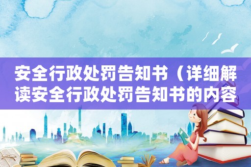 安全行政處罰告知書（詳細(xì)解讀安全行政處罰告知書的內(nèi)容和流程）