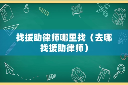 找援助律師哪里找（去哪找援助律師）