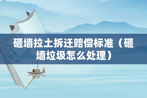 砸墻拉土拆遷賠償標(biāo)準(zhǔn)（砸墻垃圾怎么處理）
