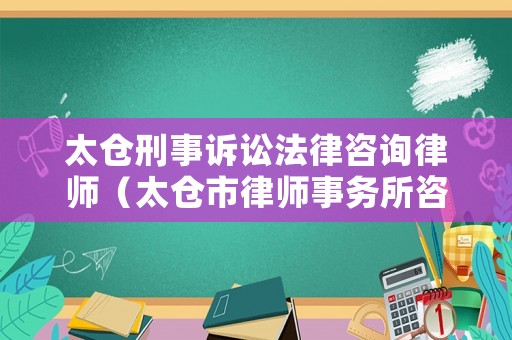 太倉刑事訴訟法律咨詢律師（太倉市律師事務所咨詢電話）