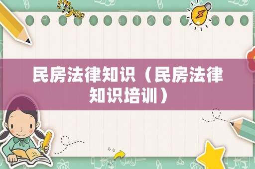 民房法律知識(shí)（民房法律知識(shí)培訓(xùn)）