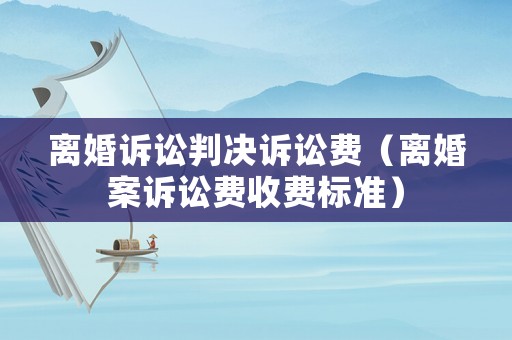 離婚訴訟判決訴訟費(fèi)（離婚案訴訟費(fèi)收費(fèi)標(biāo)準(zhǔn)）