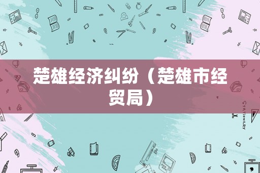楚雄經(jīng)濟(jì)糾紛（楚雄市經(jīng)貿(mào)局）