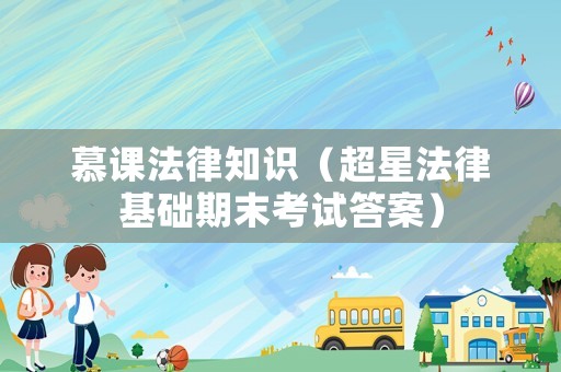 慕課法律知識(shí)（超星法律基礎(chǔ)期末考試答案）