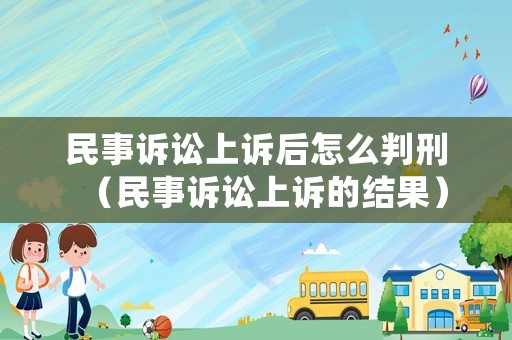 民事訴訟上訴后怎么判刑（民事訴訟上訴的結(jié)果）