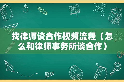 找律師談合作視頻流程（怎么和律師事務(wù)所談合作）