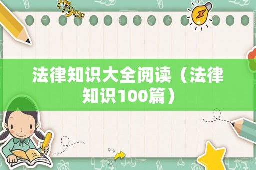 法律知識(shí)大全閱讀（法律知識(shí)100篇）