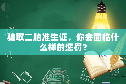 騙取二胎準(zhǔn)生證，你會(huì)面臨什么樣的懲罰？