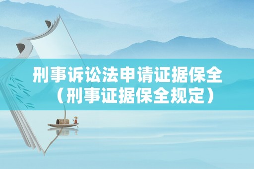 刑事訴訟法申請證據(jù)保全（刑事證據(jù)保全規(guī)定）