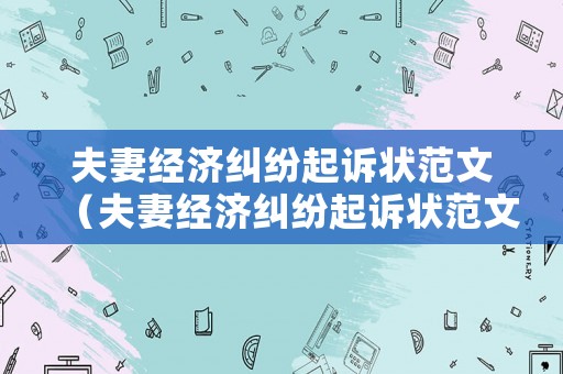 夫妻經(jīng)濟(jì)糾紛起訴狀范文（夫妻經(jīng)濟(jì)糾紛起訴狀范文怎么寫）