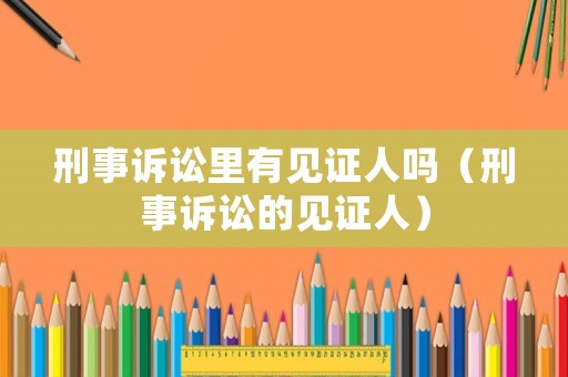 刑事訴訟里有見(jiàn)證人嗎（刑事訴訟的見(jiàn)證人）
