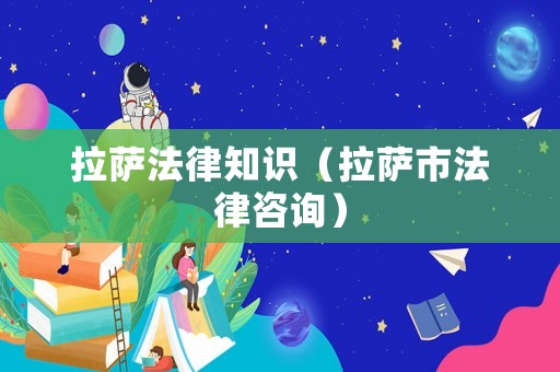 拉薩法律知識(shí)（拉薩市法律咨詢）