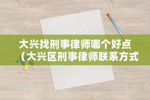 大興找刑事律師哪個好點（大興區(qū)刑事律師聯(lián)系方式）