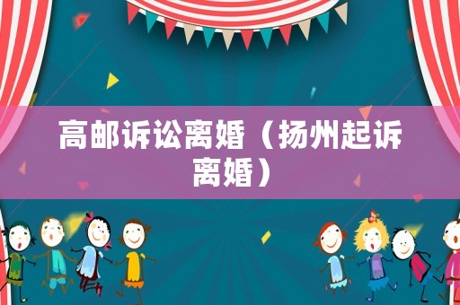 高郵訴訟離婚（揚(yáng)州起訴離婚）