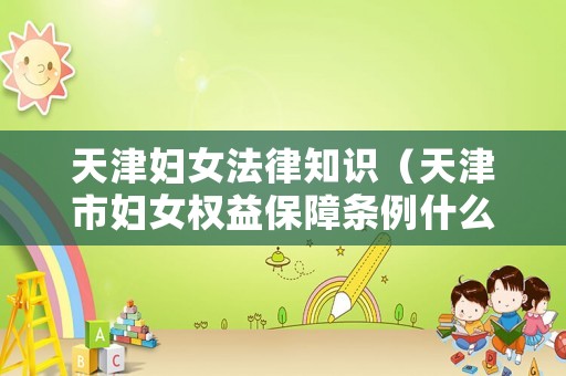 天津婦女法律知識(shí)（天津市婦女權(quán)益保障條例什么時(shí)候正式實(shí)施）