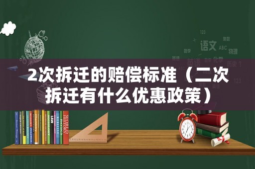 2次拆遷的賠償標(biāo)準(zhǔn)（二次拆遷有什么優(yōu)惠政策）