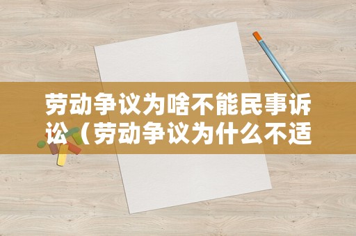 勞動爭議為啥不能民事訴訟（勞動爭議為什么不適用仲裁法）